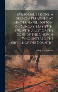 Hardcover Memorial Lessons. A Sermon Preached at King's Chapel, Boston, on Sunday, May 29th, 1870, With a List of the Sons of the Church who Entered the Service Book