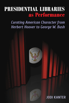 Paperback Presidential Libraries as Performance: Curating American Character from Herbert Hoover to George W. Bush Book