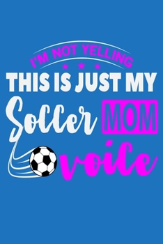 I'm Not Yelling This Is Just My Soccer Mom Voice: 6" x 9" Log Notebook for Soccer Coaches, 100 pages, Blue