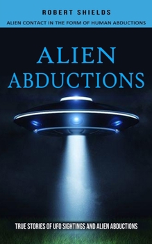 Paperback Alien Abductions: Alien Contact In The Form Of Human Abductions(True Stories Of Ufo Sightings And Alien Abductions) Book