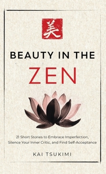 Hardcover Beauty in the Zen: 21 Short Stories to Embrace Imperfection, Silence Your Inner Critic, and Find Self-Acceptance - Includes Reflections for Beginners Book