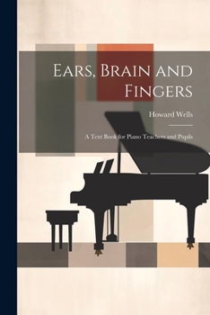 Ears, Brain and Fingers; a Text Book for Piano Teachers and Pupils