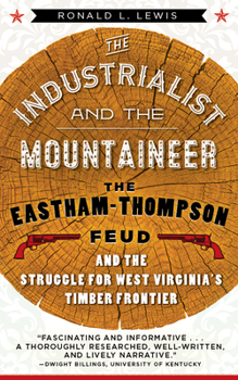 The Industrialist and the Mountaineer: The Eastham-Thompson Feud and the Struggle for West Virginia's Timber Frontier - Book  of the West Virginia and Appalachia