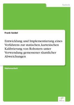 Paperback Entwicklung und Implementierung eines Verfahrens zur statischen, kartesischen Kalibrierung von Robotern unter Verwendung gemessener räumlicher Abweich [German] Book