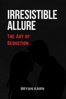 Irresistible Allure: The Art of Seduction (The Intimate Mastery)