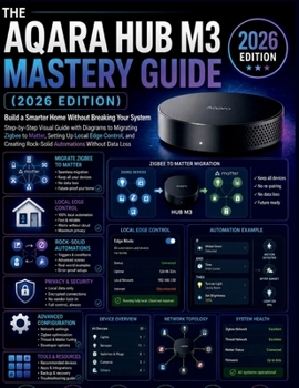 Paperback THE AQARA HUB M3 MASTERY GUIDE (2026 EDITION): Build a Smarter Home Without Breaking Your System Step-by-Step Visual Guide with Diagrams to Migrating ... Rock-Solid Automations Without Data Loss Book