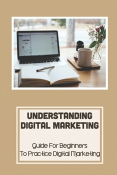 Paperback Understanding Digital Marketing: Guide For Beginners To Practice Digital Marketing: Must-Have Skill Book