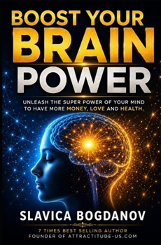 Boost your Brain Power: Unleash the Super Power of Your Mind to Have More Money, Love and Health