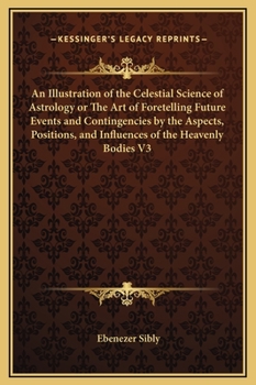 Hardcover An Illustration of the Celestial Science of Astrology or The Art of Foretelling Future Events and Contingencies by the Aspects, Positions, and Influen Book