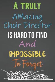 Paperback A Truly Amazing Choir Director Is Hard To Find And Impossible To Forget: Lined Notebook Journal For Choir Director Appreciation Gifts Book