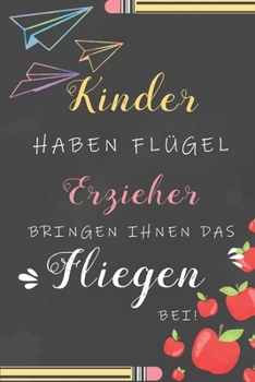 Kinder Haben Flügel Erzieher Bringen Ihnen Das Fliegen Bei: Notizbuch Liniert Abschiedsgeschenk Für Erzieherinnen Und Lehrerinnen (German Edition)