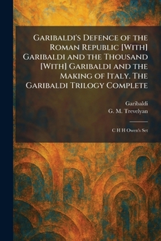 Garibaldi's Defence of the Roman Republic [With] Garibaldi and the Thousand [With] Garibaldi and the Making of Italy. The Garibaldi Trilogy Complete: C H H Owen's Set