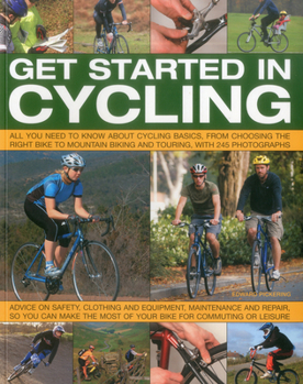 Paperback Get Started in Cycling: All You Need to Know about Cycling Basics, from Choosing the Right Bike to Mountain Biking and Touring, with 245 Photo Book