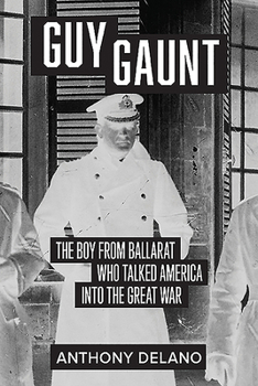 Paperback Guy Gaunt: The Boy from Ballarat Who Talked America Into the Great War Book