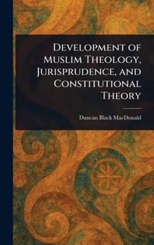 Development of Muslim Theology, Jurisprudence, and Constitutional Theory