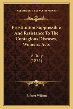 Paperback Prostitution Suppressible And Resistance To The Contagious Diseases, Women's Acts: A Duty (1871) Book