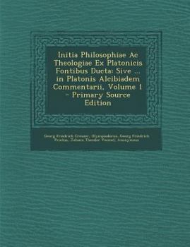 Paperback Initia Philosophiae AC Theologiae Ex Platonicis Fontibus Ducta: Sive ... in Platonis Alcibiadem Commentarii, Volume 1 [Greek, Ancient (To 1453)] Book