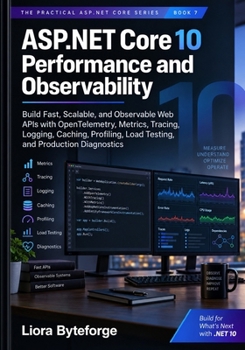 ASP.NET Core 10 Performance and Observability: Build Fast, Scalable Web APIs with OpenTelemetry, Caching, Profiling, Load Testing, and Production Diagnostics (The Practical ASP.NET Core Series)