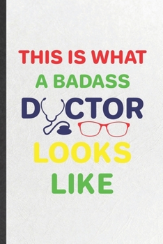 This Is What a Badass Doctor Looks Like: Blank Funny Medical Doctor Lined Notebook/ Journal For Future Doctor Nurse, Inspirational Saying Unique Special Birthday Gift Idea Classic 6x9 110 Pages