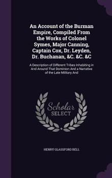 Hardcover An Account of the Burman Empire, Compiled From the Works of Colonel Symes, Major Canning, Captain Cox, Dr. Leyden, Dr. Buchanan, &C. &C. &C: A Descrip Book