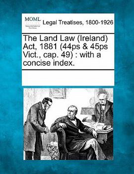 Paperback The Land Law (Ireland) ACT, 1881 (44ps & 45ps Vict., Cap. 49): With a Concise Index. Book