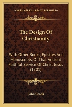 Paperback The Design Of Christianity: With Other Books, Epistles And Manuscripts, Of That Ancient Faithful Service Of Christ Jesus (1701) Book