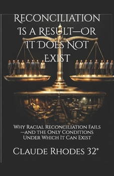 Reconciliation Is a Result—Or It Does Not Exist: Why Racial Reconciliation Fails—and the Only Conditions Under Which It Can Exist