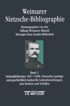 Weimarer Nietzsche-Bibliographie in 5 Banden: Band 3: Sekundarliteratur 1867-1998: Nietzsches Geistige Und Geschichtskulturelle Lebensbeziehung, Sein Denken Und Schaffen