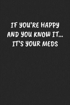 Paperback If You're Happy and You Know It... It's Your Meds: Funny Sarcastic Coworker Journal - Blank Lined Gift Notebook Book