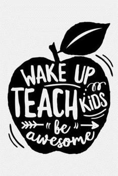 Wake Up Teach Kids Be Awesome: Teacher Lined Notebook, Journal, Organizer, Diary, Composition Notebook, Gifts for Teachers
