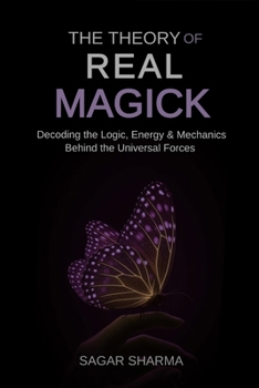 The Theory of Real Magick: Decoding the Logic, Energy & Mechanics Behind the Universal Forces