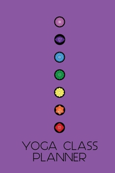 Seven Chakras Yoga Class Planner: A beautifully designed journal to plan effective classes ahead of time - for yoga teachers, personal trainers, fitness instructors, coaches and home practice students