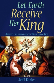 Paperback Let Earth Receive Her King: Advent, Christmas and the Kingdom of God Book