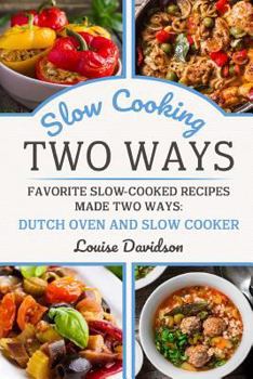 Slow Cooking Two Ways : Favorite Slow-Cooked Recipes Made Two Ways: Dutch Oven and Slow Cooker