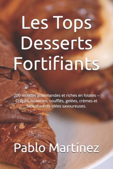 Les Tops Desserts Fortifiants: 200 recettes gourmandes et riches en folates – Crêpes, brownies, soufflés, gelées, crèmes et bien d'autres idées savoureuses. (French Edition)