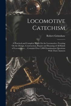 Paperback Locomotive Catechism: A Practical and Complete Work On the Locomotive--Treating On the Design, Construction, Repair and Running of All Kinds Book
