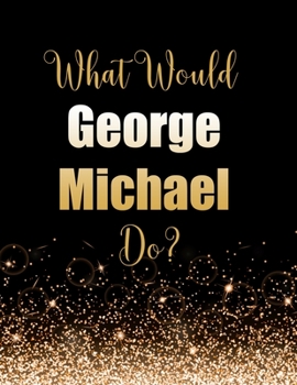 Paperback What Would George Michael Do?: Large Notebook/Diary/Journal for Writing 100 Pages, George Michael Gift for Fans Book