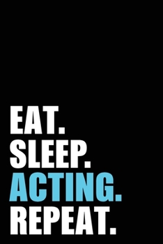 Eat Sleep Acting Repeat: Actor  Birthday Acting Gift Idea | Blank Lined Notebook And Journal | 6x9 Inch 120 Pages White Paper