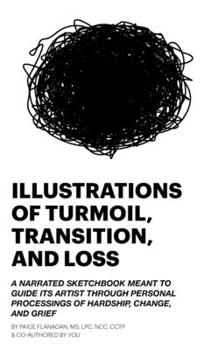 Illustrations of Turmoil, Transition, and Loss : A Narrated Sketchbook Meant to Guide Its Artist Through Personal Processings of Hardship, Change, and Grief