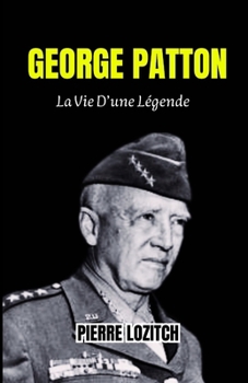 GEORGE PATTON: La Vie D’une Légende (French Edition)