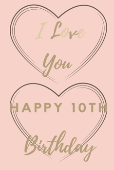 I Love You Happy 10th Birthday: 10th Birthday Gift / Journal / Notebook / Unique Birthday Card Alternative Quote