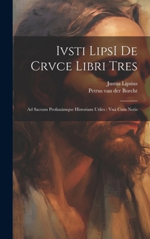 Ivsti LipsI De crvce libri tres: Ad sacram profanámque historiam utiles: vnà cum notis