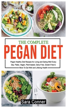 Hardcover The Complete Pegan Diet: Pegan Healthy Diet Recipes for Living and Eating Well Every Day. Paleo, Vegan, Plant-based, Dairy-Free, Gluten-Free & Book