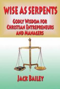 Hardcover Wise As Serpents: Godly Wisdom for Christian Entrepreneurs and Managers Book