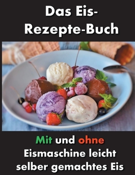 Das Eis-Rezepte-Buch: Mit und ohne Eismaschine leicht selber gemachtes Eis (German Edition)