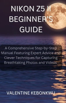 Paperback Nikon Z5 II Beginner's Guide: A Comprehensive, Step-by-Step Manual Featuring Expert Advice and Clever Techniques for Capturing Breathtaking Photos and Book