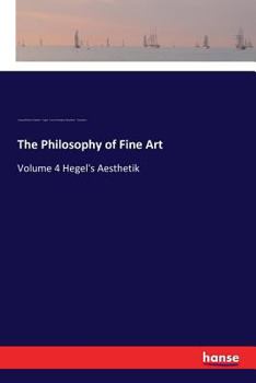 Paperback The Philosophy of Fine Art: Volume 4 Hegel's Aesthetik Book