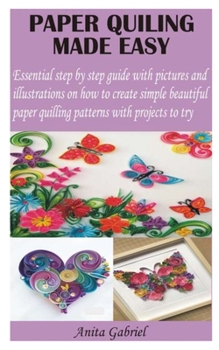 Paperback Paper Quiling Made Easy: Essential step by step guide with pictures and illustrations on how to create simple beautiful paper quilling patterns Book