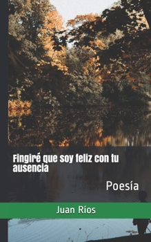 Paperback Fingir? que soy feliz con tu ausencia: Poes?a [Spanish] Book