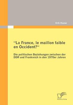 Paperback La France, le maillon faible en Occident? Die politischen Beziehungen zwischen der DDR und Frankreich in den 1970er Jahren [German] Book